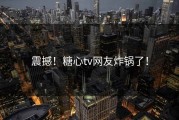 震撼！糖心tv网友炸锅了！