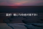 震撼！糖心TV你绝对猜不到！