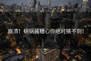 崩溃！锅锅酱糖心你绝对猜不到！
