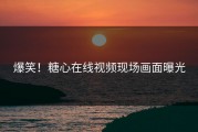 爆笑！糖心在线视频现场画面曝光