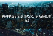 冉冉学姐引发震撼热议，背后原因曝光！