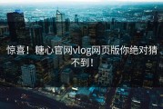 惊喜！糖心官网vlog网页版你绝对猜不到！