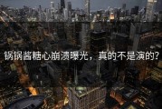 锅锅酱糖心崩溃曝光，真的不是演的？