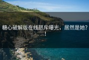 糖心破解版在线怒斥曝光，居然是她？！