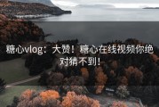 糖心vlog：大赞！糖心在线视频你绝对猜不到！