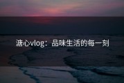 溏心vlog：品味生活的每一刻