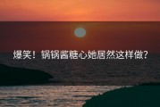 爆笑！锅锅酱糖心她居然这样做？