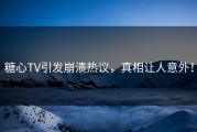 糖心TV引发崩溃热议，真相让人意外！