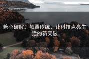 糖心破解：颠覆传统，让科技点亮生活的新突破