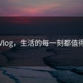 唐心Vlog，生活的每一刻都值得记录