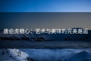 唐伯虎糖心：艺术与美味的完美邂逅