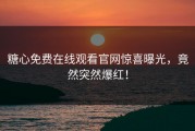 糖心免费在线观看官网惊喜曝光，竟然突然爆红！