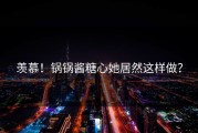 羡慕！锅锅酱糖心她居然这样做？