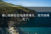 糖心破解版在线爆笑曝光，居然被曝光了！