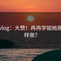 糖心vlog：大赞！冉冉学姐她居然这样做？