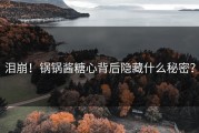 泪崩！锅锅酱糖心背后隐藏什么秘密？