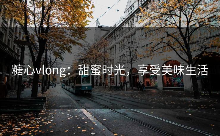 糖心vlong：甜蜜时光，享受美味生活