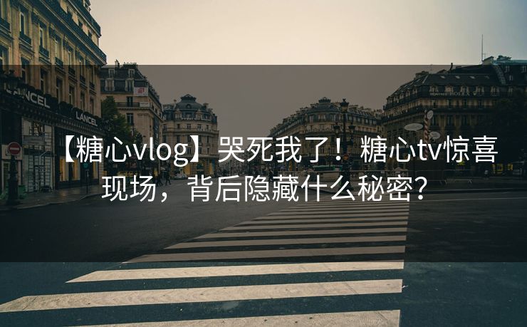 【糖心vlog】哭死我了！糖心tv惊喜现场，背后隐藏什么秘密？