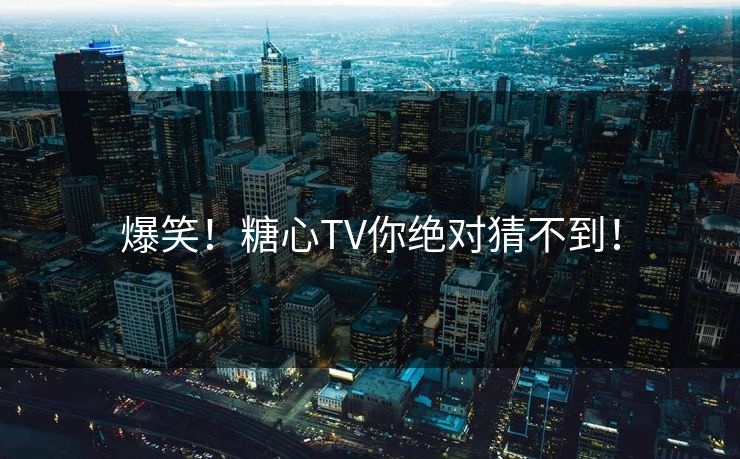 爆笑！糖心TV你绝对猜不到！