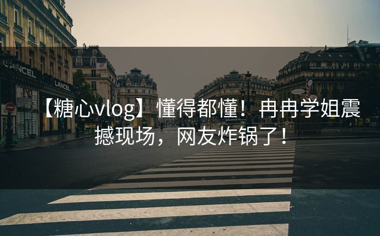 【糖心vlog】懂得都懂!冉冉学姐震撼现场,网友炸锅了! 【糖心vlog】懂得都懂!冉冉学姐震撼现场,网友炸锅了!